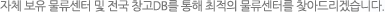 자체 보유 물류센터 및 전국 창고DB를 통해 최적의 물류센터를 찾아드리겠습니다.
